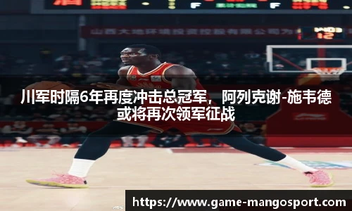 川军时隔6年再度冲击总冠军，阿列克谢-施韦德或将再次领军征战