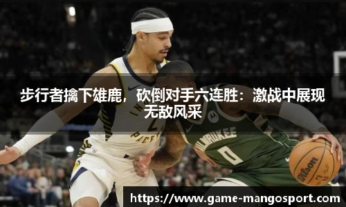 步行者擒下雄鹿，砍倒对手六连胜：激战中展现无敌风采