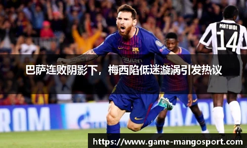巴萨连败阴影下，梅西陷低迷漩涡引发热议
