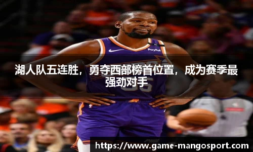 湖人队五连胜，勇夺西部榜首位置，成为赛季最强劲对手