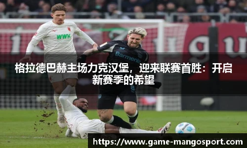 格拉德巴赫主场力克汉堡，迎来联赛首胜：开启新赛季的希望