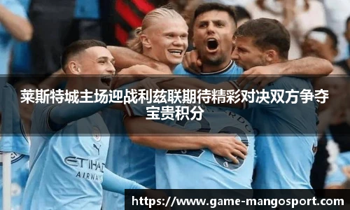 莱斯特城主场迎战利兹联期待精彩对决双方争夺宝贵积分