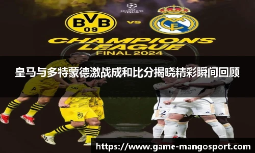 皇马与多特蒙德激战成和比分揭晓精彩瞬间回顾