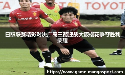 日职联赛精彩对决广岛三箭迎战大阪樱花争夺胜利荣耀