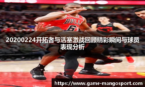 20200224开拓者与活塞激战回顾精彩瞬间与球员表现分析