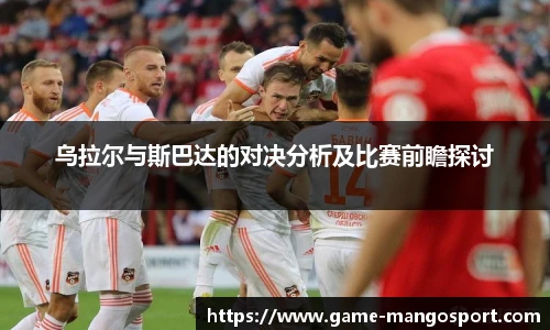 乌拉尔与斯巴达的对决分析及比赛前瞻探讨