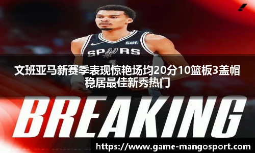 文班亚马新赛季表现惊艳场均20分10篮板3盖帽稳居最佳新秀热门