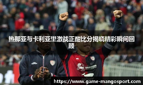 热那亚与卡利亚里激战正酣比分揭晓精彩瞬间回顾