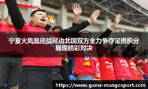宁夏火凤凰迎战延边北国双方全力争夺宝贵积分展现精彩对决