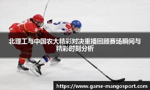 北理工与中国农大精彩对决重播回顾赛场瞬间与精彩时刻分析
