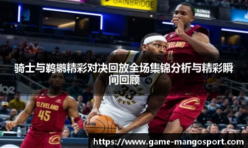 骑士与鹈鹕精彩对决回放全场集锦分析与精彩瞬间回顾